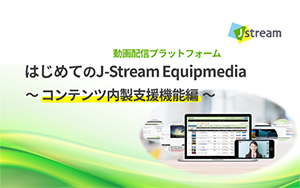 はじめてのJ-Stream Equipmedia ～コンテンツ内製支援機能編～